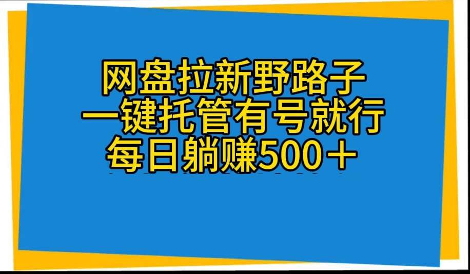 网盘拉新野路子，一键托管有号就行，全自动代发视频，每日躺赚500＋-齐力副业