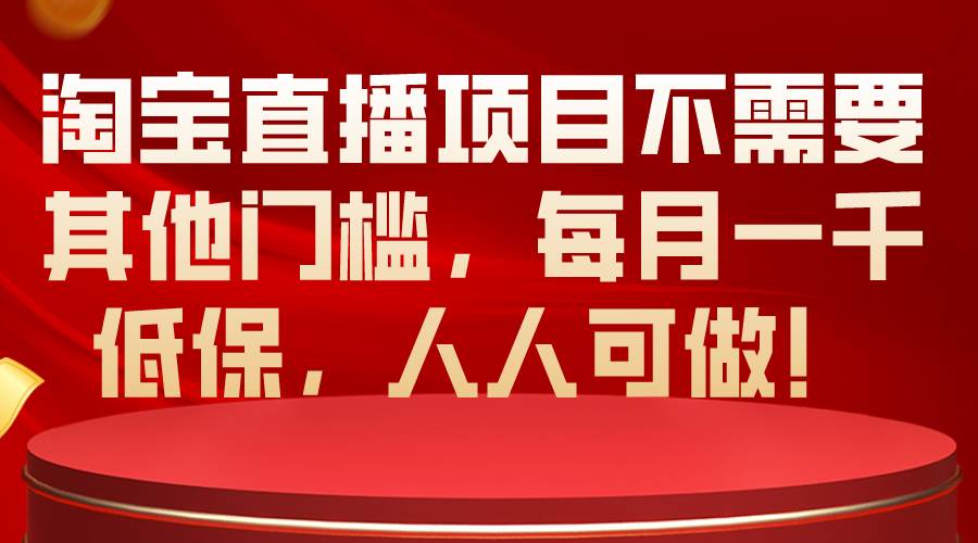 淘宝直播项目不需要其他门槛，每月一千低保，人人可做！-齐力副业