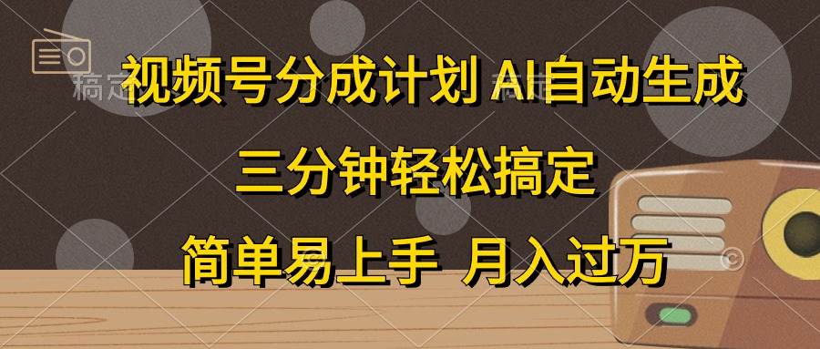 视频号分成计划，AI自动生成，条条爆流，三分钟轻松搞定，简单易上手，...-齐力副业