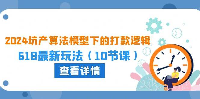 2024坑产算法 模型下的打款逻辑：618最新玩法（10节课）-齐力副业