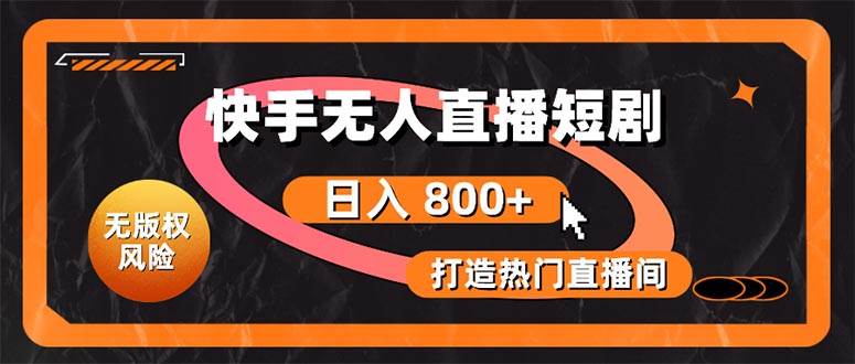快手无人直播短剧宝典：无版权风险，轻松打造热门直播间，日进斗金不是梦-齐力副业