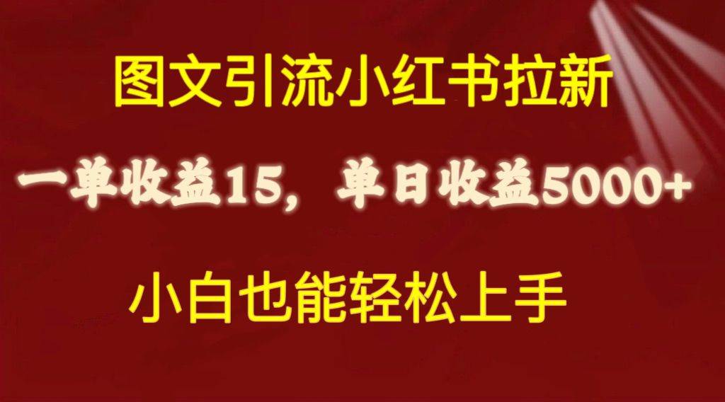 图文引流小红书拉新一单15元，单日暴力收益5000+，小白也能轻松上手-齐力副业
