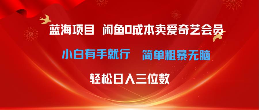 最新蓝海项目咸鱼零成本卖爱奇艺会员小白有手就行 无脑操作轻松日入三位数-齐力副业