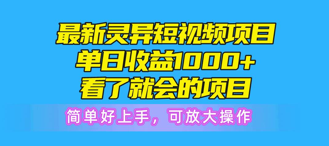 最新灵异短视频项目，单日收益1000+看了就会的项目，简单好上手可放大操作-齐力副业