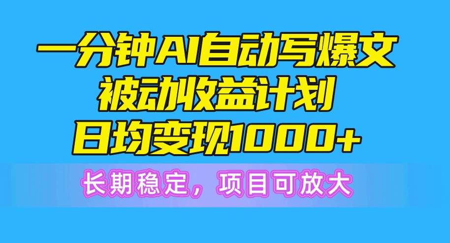 一分钟AI爆文被动收益计划，日均变现1000+，长期稳定，项目可放大-齐力副业