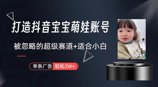 打造抖音宝宝账号，一条广告2W，大部分人忽略的超级赛道，小白简单入手-齐力副业