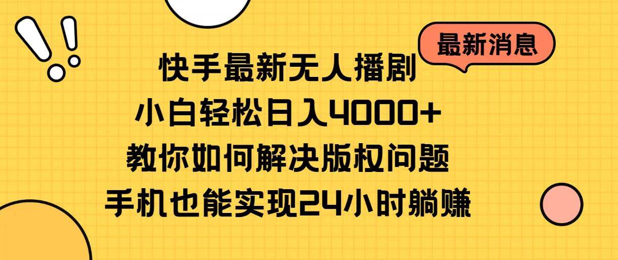 快手最新无人播剧，小白轻松日入4000+教你如何解决版权问题，手机也能...-齐力副业