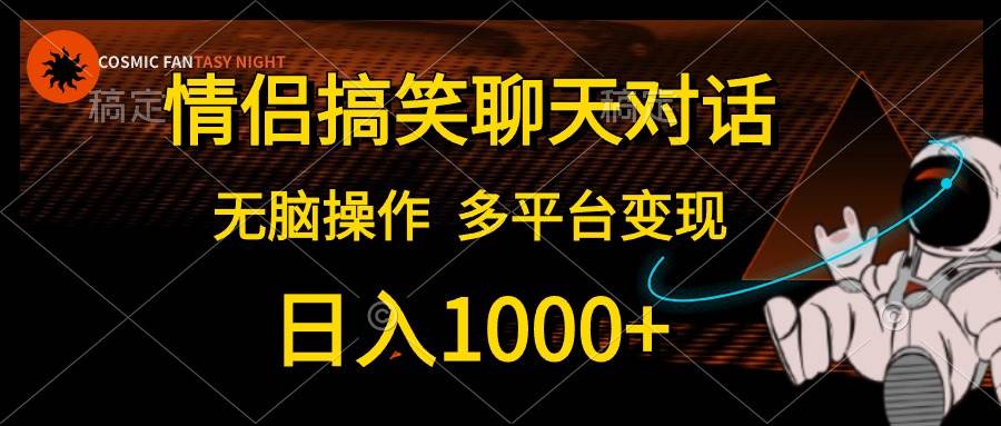 情侣搞笑聊天对话，日入1000+,无脑操作，多平台变现-齐力副业