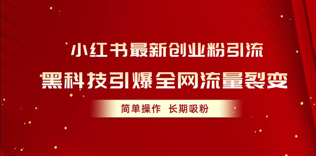 小红书最新创业粉引流，黑科技引爆全网流量裂变，简单操作长期吸粉-齐力副业