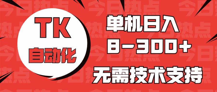海外手机版TK自动化，单机收益8~300+，无需技术支持，新手小白均可操作-齐力副业