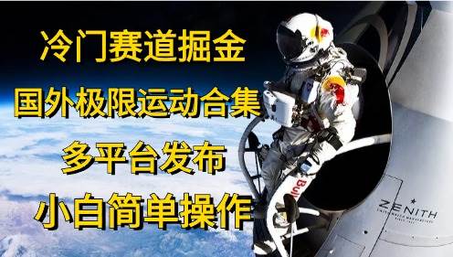 冷门赛道掘金，国外极限运动视频合集，多平台发布，小白简单操作-齐力副业