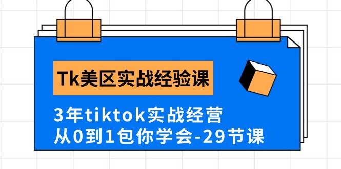 Tk美区实战经验课程分享，3年tiktok实战经营，从0到1包你学会（29节课）-齐力副业