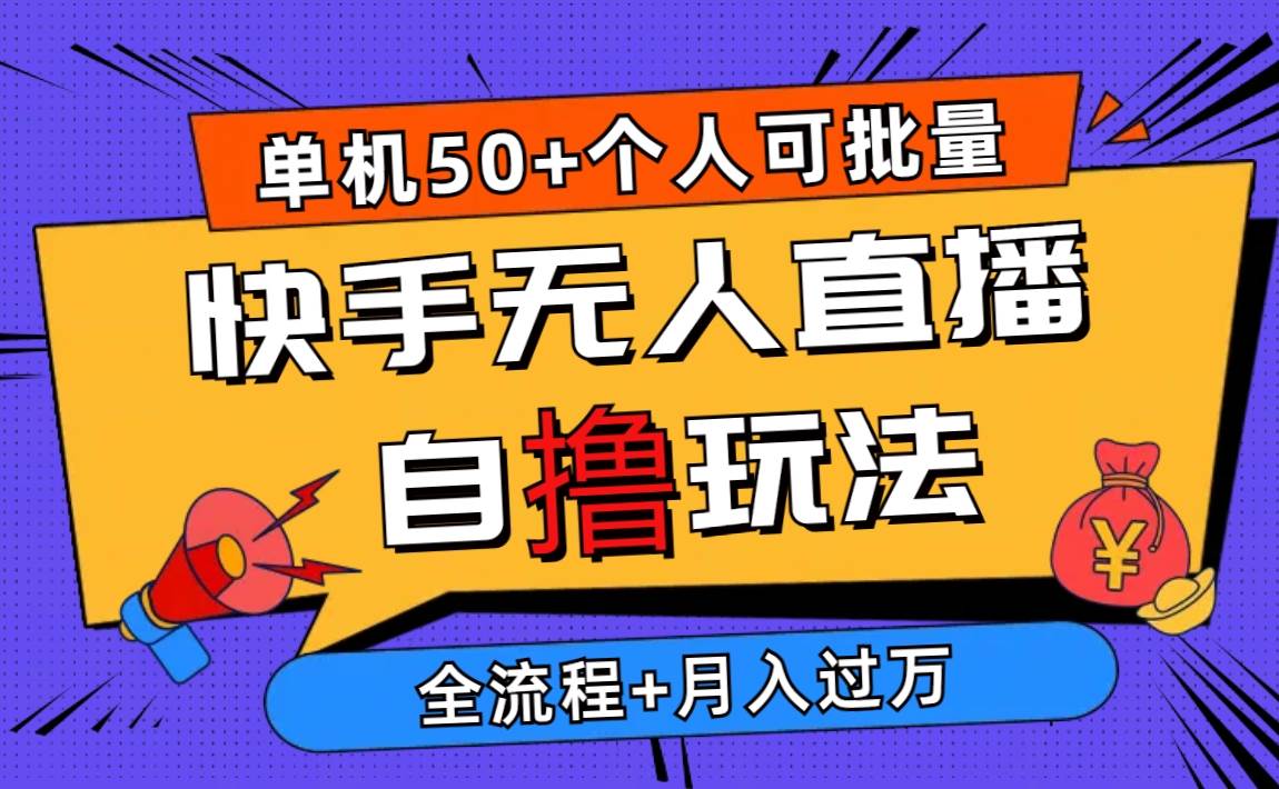 2024最新快手无人直播自撸玩法，单机日入50+，个人也可以批量操作月入过万-齐力副业