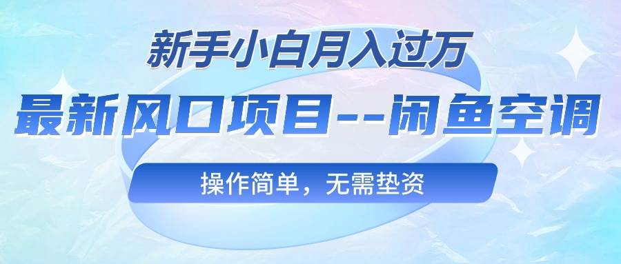 最新风口项目---闲鱼空调，新手小白月入过万，操作简单，无需垫资-齐力副业