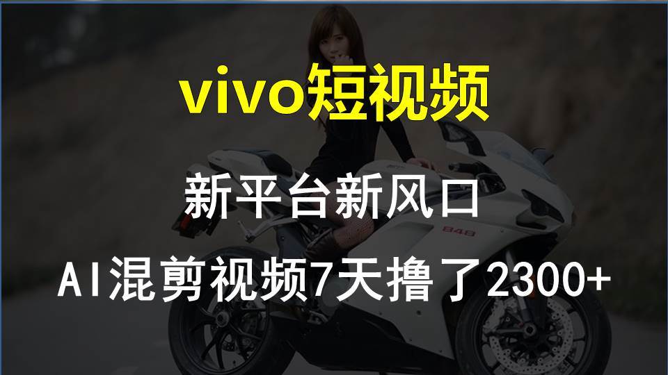 vivo短视频:新平台新风口,AI混剪视频7天撸了2300+-齐力副业