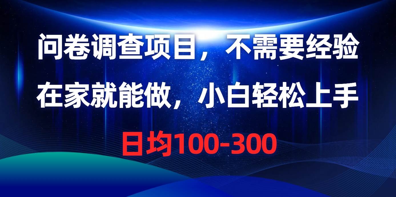 问卷调查项目，不需要经验，在家就能做，小白轻松上手，日均100-300-齐力副业