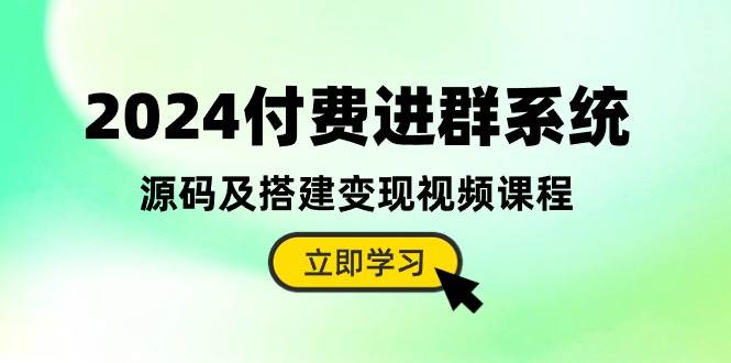 2024付费进群系统，源码及搭建变现视频课程（教程+源码）-齐力副业