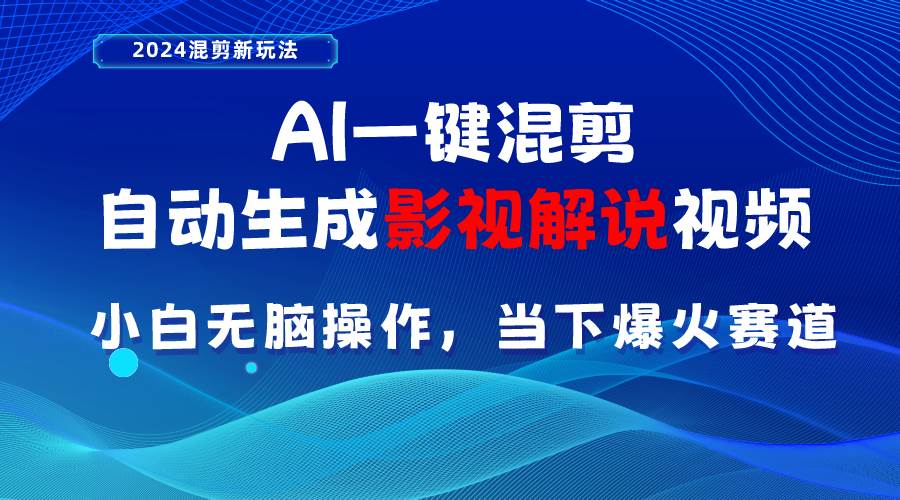 AI一键混剪，自动生成影视解说视频 小白无脑操作，当下各个平台的爆火赛道-齐力副业