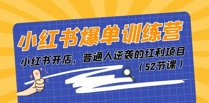 小红书爆单训练营，小红书开店，普通人逆袭的红利项目（52节课）-齐力副业
