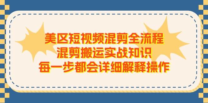 美区短视频混剪全流程,混剪搬运实战知识,每一步都会详细解释操作-齐力副业