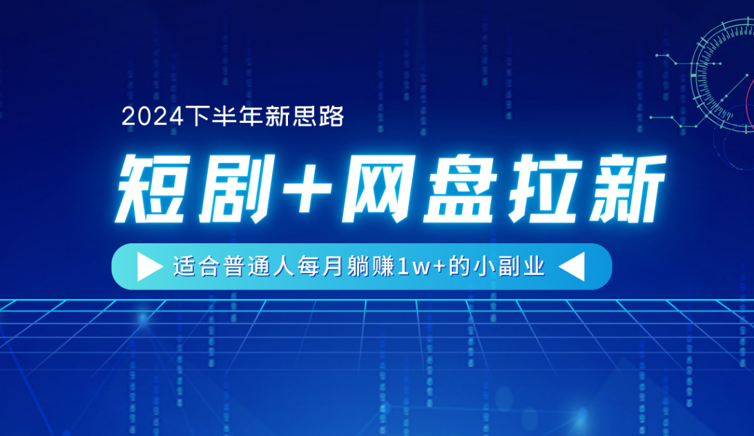 【2024下半年新思路】短剧+网盘拉新，适合普通人每月躺赚1w+的小副业-齐力副业