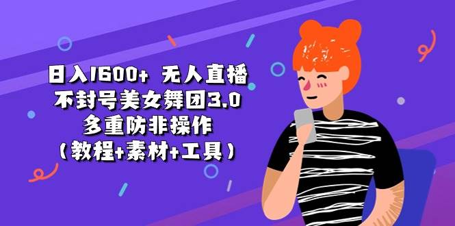 日入1600+ 无人直播不封号美女舞团3.0 多重防非操作（教程+素材+工具）-齐力副业