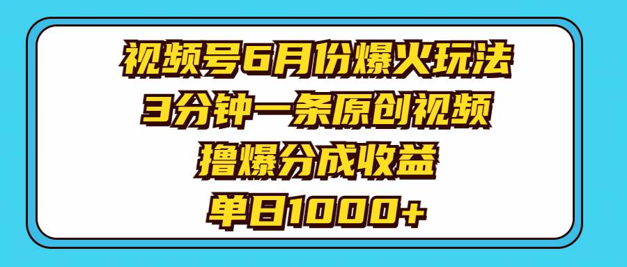 视频号6月份爆火玩法，3分钟一条原创视频，撸爆分成收益，单日1000+-齐力副业