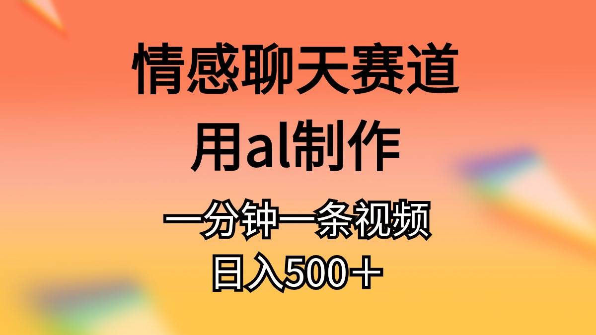 情感聊天赛道用al制作一分钟一条原创视频日入500＋-齐力副业