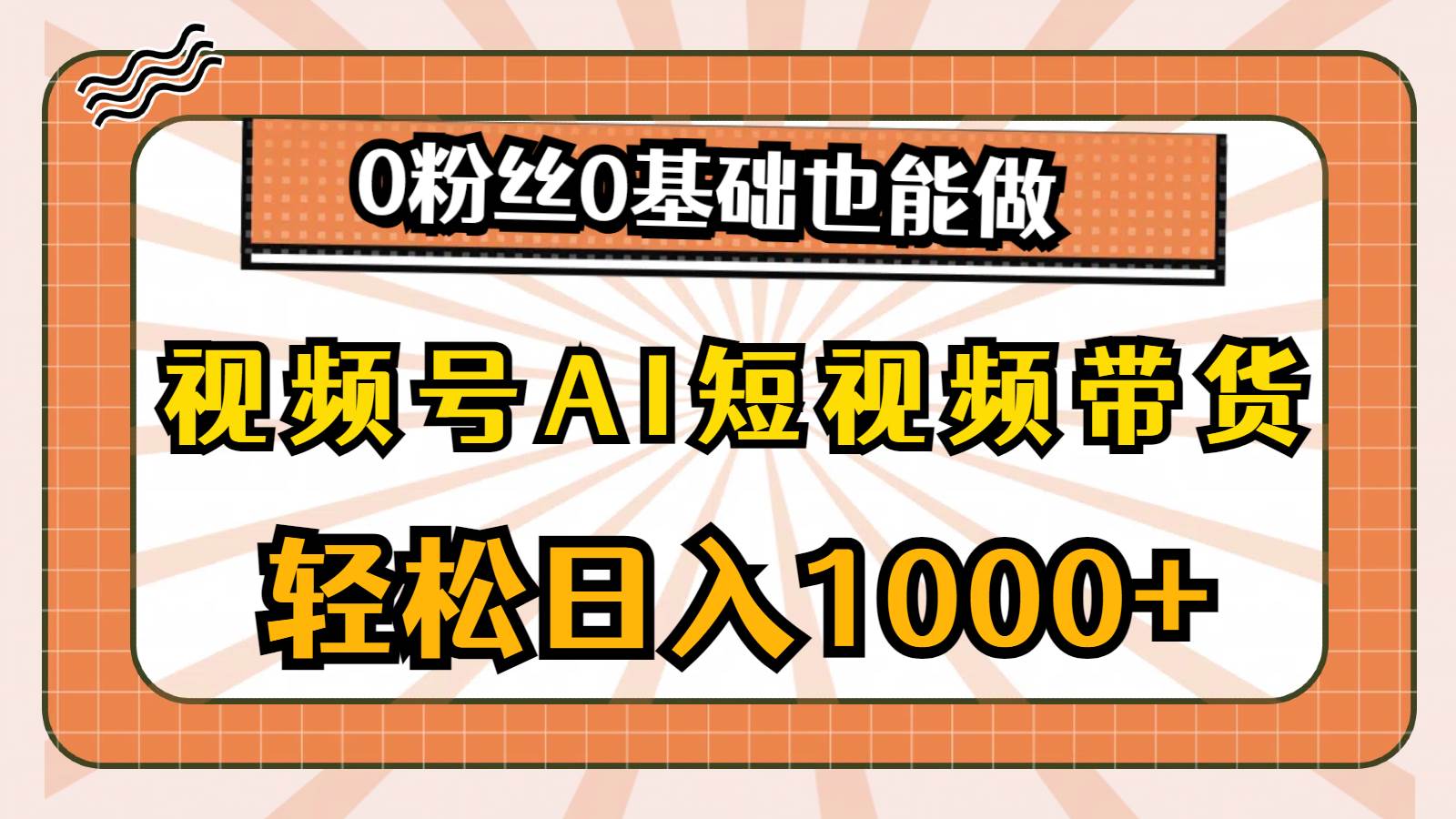 视频号AI短视频带货，轻松日入1000+，0粉丝0基础也能做-齐力副业