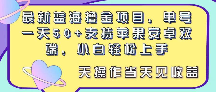 最新蓝海撸金项目，单号一天50+， 支持苹果安卓双端，小白轻松上手 当...-齐力副业
