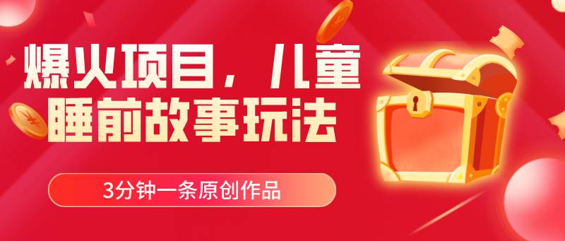 爆火项目，儿童睡筋故事玩法，3分钟一条原创作品-齐力副业