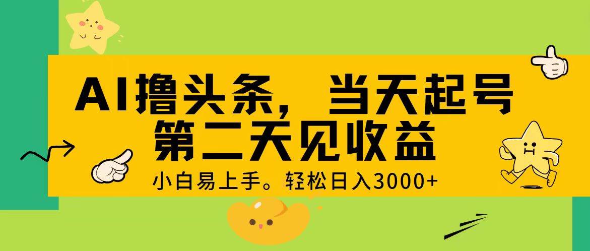 AI撸头条，轻松日入3000+，当天起号，第二天见收益。-齐力副业