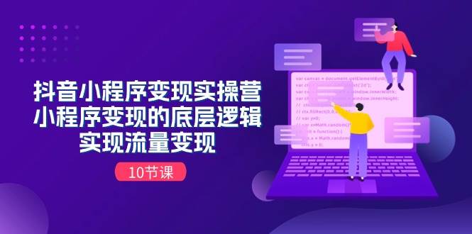 抖音小程序变现实操营，小程序变现的底层逻辑，实现流量变现（10节课）-齐力副业