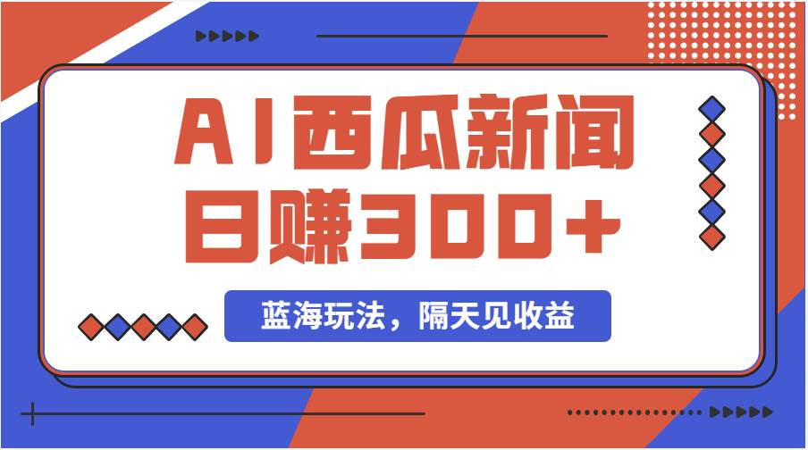 蓝海最新玩法西瓜视频原创搞笑新闻当天有收益单号日赚300+项目-齐力副业
