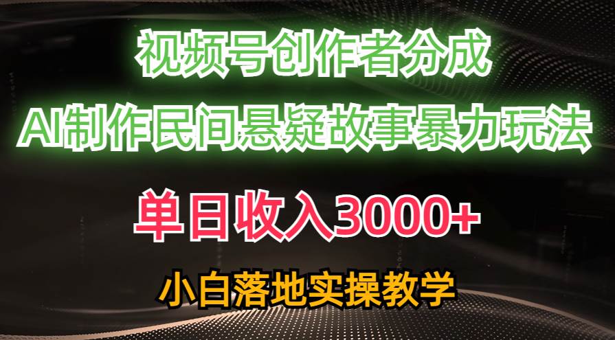 单日收入3000+,视频号创作者分成,AI创作民间悬疑故事,条条爆流-齐力副业