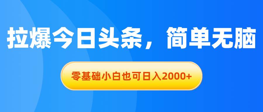 拉爆今日头条，简单无脑，零基础小白也可日入2000+-齐力副业
