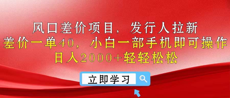 风口差价项目，发行人拉新，差价一单40，小白一部手机即可操作，日入20…-齐力副业