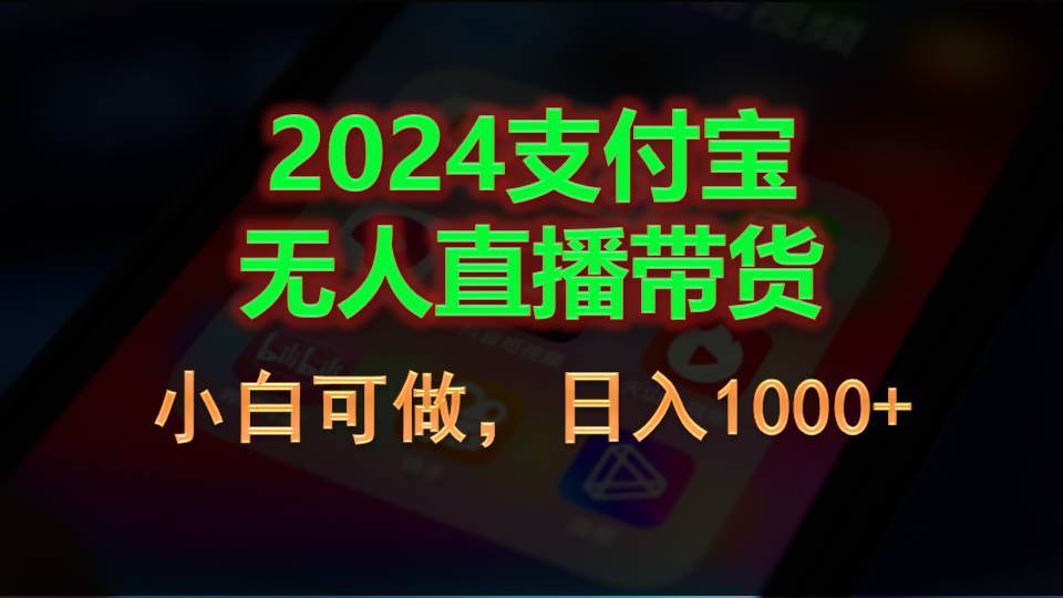 2024支付宝无人直播带货，小白可做，日入1000+-齐力副业