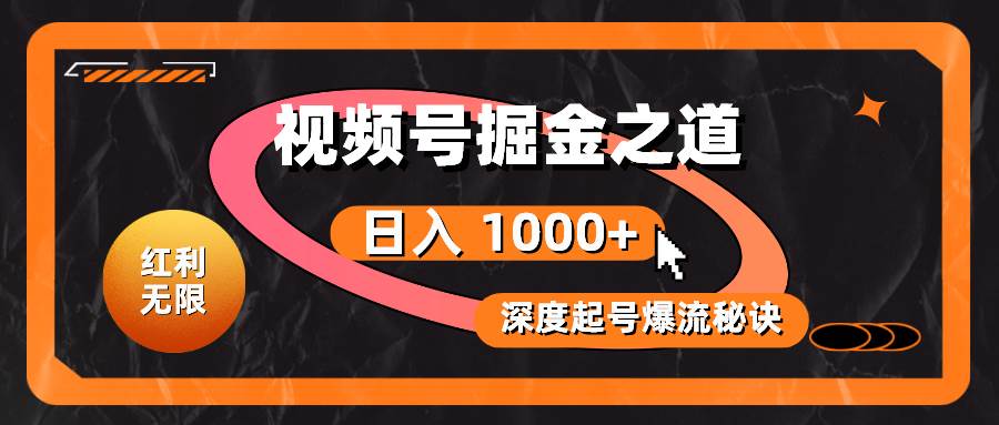 红利无限！视频号掘金之道，深度解析起号爆流秘诀，轻松实现日入 1000+！-齐力副业