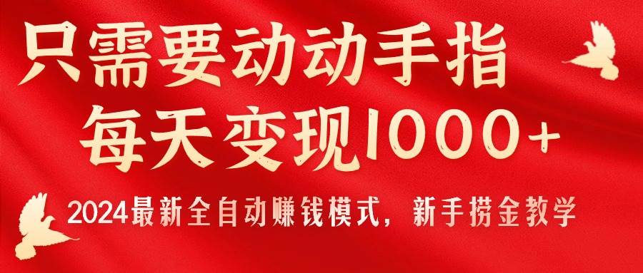 只需要动动手指，每天变现1000+，2024最新全自动赚钱模式，新手捞金教学！-齐力副业