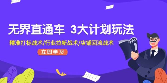 无界直通车 3大计划玩法，精准打标战术/行业拉新战术/店铺回流战术-齐力副业
