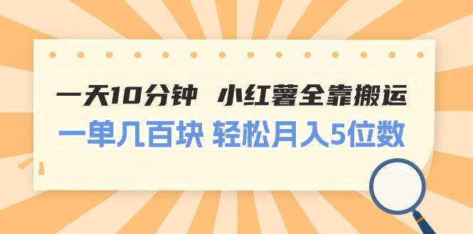 一天10分钟 小红薯全靠搬运  一单几百块 轻松月入5位数-齐力副业