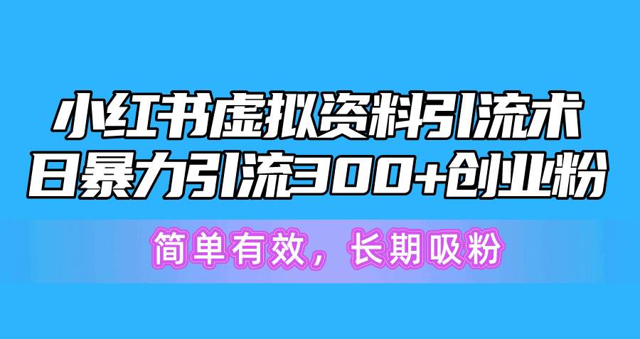 小红书虚拟资料引流术，日暴力引流300+创业粉，简单有效，长期吸粉-齐力副业