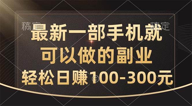 最新一部手机就可以做的副业，轻松日赚100-300元-齐力副业