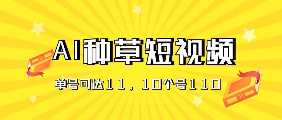 AI种草单账号日收益11元（抖音，快手，视频号），10个就是110元-齐力副业