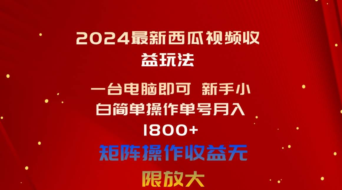 2024最新西瓜视频收益玩法，一台电脑即可 新手小白简单操作单号月入1800+-齐力副业