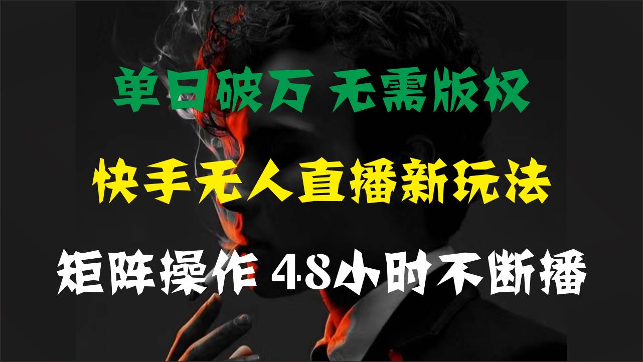 单日破万,快手无人直播新玩法,无需版权,支持矩阵操作,48小时不断播-齐力副业