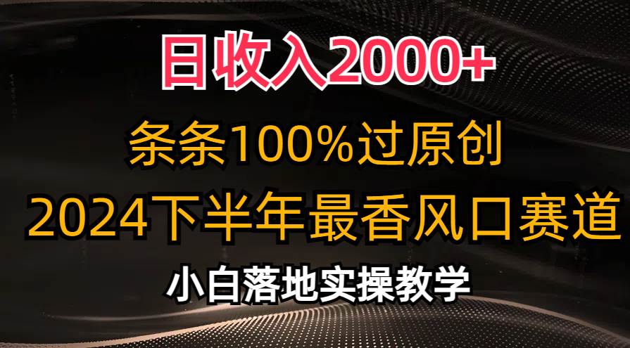 日收入2000+，条条100%过原创，2024下半年最香风口赛道，小白轻松上手-齐力副业