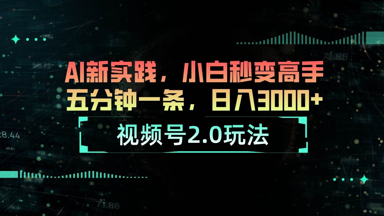 视频号2.0玩法 AI新实践，小白秒变高手五分钟一条，日入3000+-齐力副业