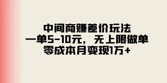 中间商赚差价玩法，一单5-10元，无上限做单，零成本月变现1万+-齐力副业